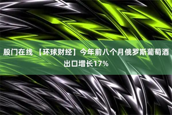 股门在线 【环球财经】今年前八个月俄罗斯葡萄酒出口增长17%