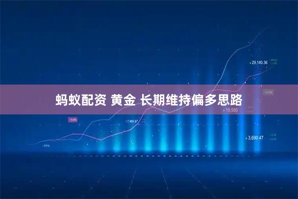 蚂蚁配资 黄金 长期维持偏多思路