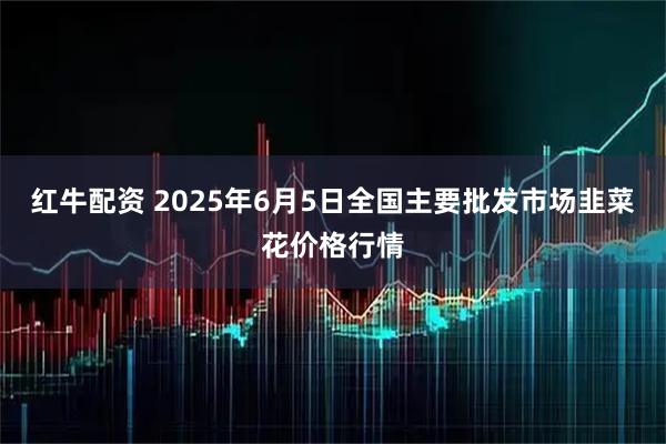 红牛配资 2025年6月5日全国主要批发市场韭菜花价格行情