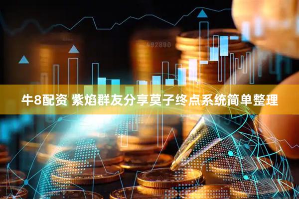 牛8配资 紫焰群友分享莫子终点系统简单整理