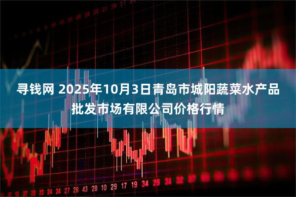 寻钱网 2025年10月3日青岛市城阳蔬菜水产品批发市场有限公司价格行情