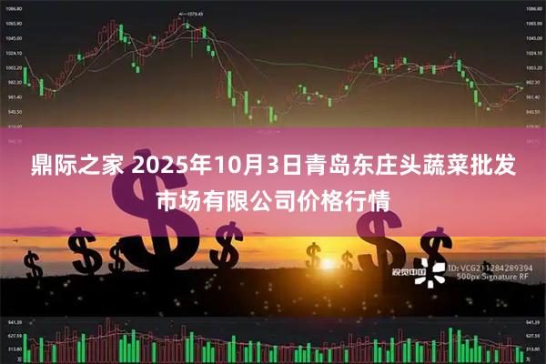 鼎际之家 2025年10月3日青岛东庄头蔬菜批发市场有限公司价格行情