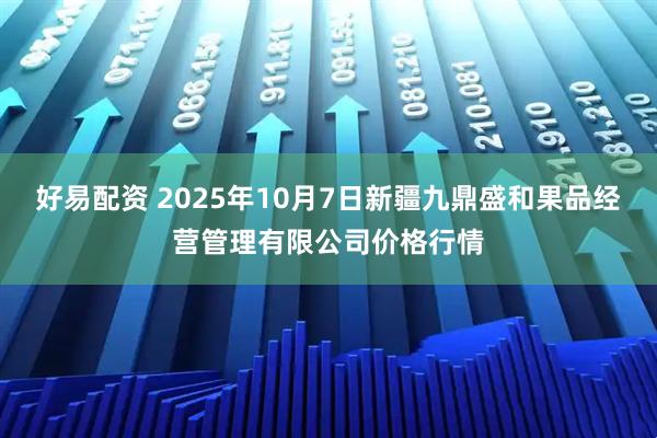 好易配资 2025年10月7日新疆九鼎盛和果品经营管理有限公司价格行情