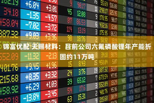 锦富优配 天赐材料：目前公司六氟磷酸锂年产能折固约11万吨