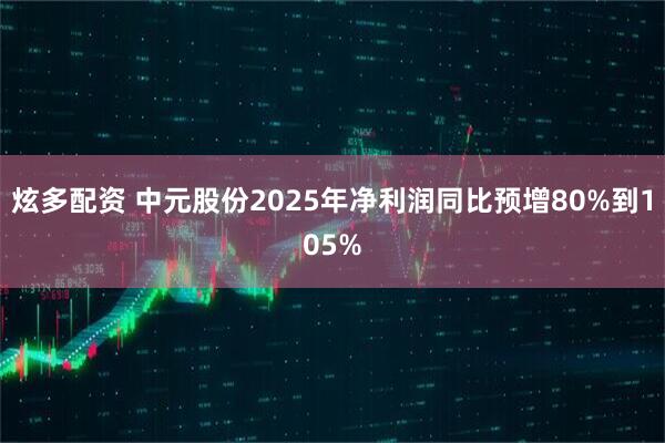 炫多配资 中元股份2025年净利润同比预增80%到105%