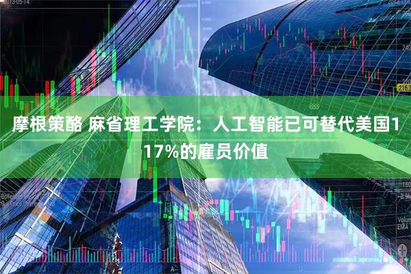 摩根策酪 麻省理工学院:人工智能已可替代美国117%的雇员价值