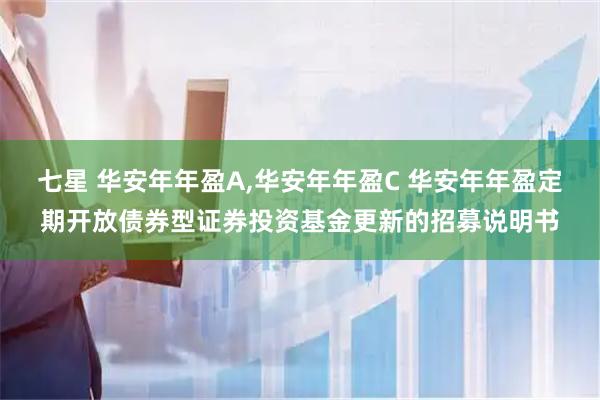七星 华安年年盈A,华安年年盈C 华安年年盈定期开放债券型证券投资基金更新的招募说明书